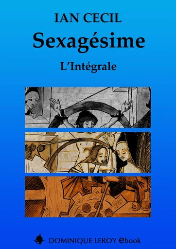 SEXAGÉSIME, L’INTÉGRALE - Ian Cecil - Dominique Leroy