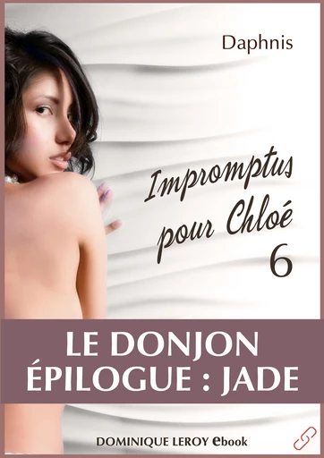 IMPROMPTUS POUR CHLOÉ, épisode 6 - Le Donjon, Épilogue : Jade -  Daphnis - Dominique Leroy